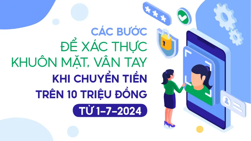 Các bước để xác thực khuôn mặt, vân tay khi chuyển tiền trên 10 triệu đồng từ 1-7