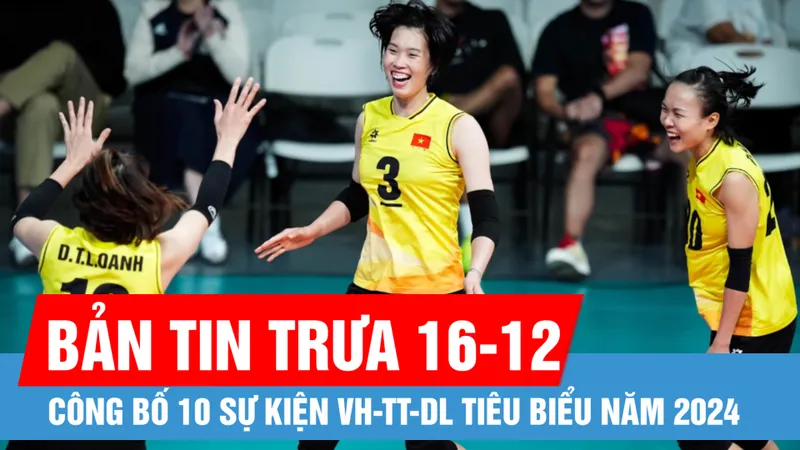 Bản tin trưa 16-12: Công bố 10 sự kiện văn hóa, thể thao và du lịch tiêu biểu năm 2024