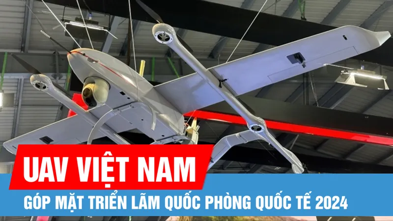 Dàn UAV hiện đại của Việt Nam góp mặt tại Triển lãm Quốc phòng quốc tế 2024