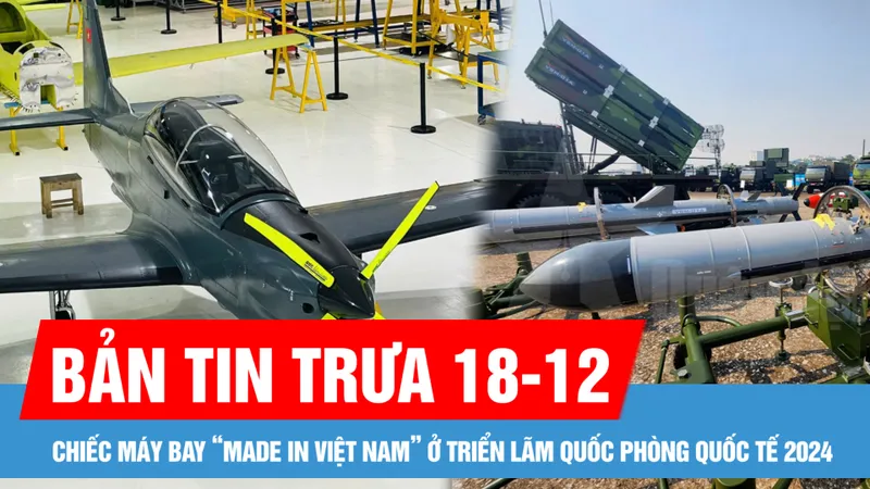 Bản tin trưa 18-12: Máy bay TP-150, Tổ hợp tên lửa đất đối hải "made in Việt Nam" tại Triển lãm Quốc phòng quốc tế Việt Nam 2024