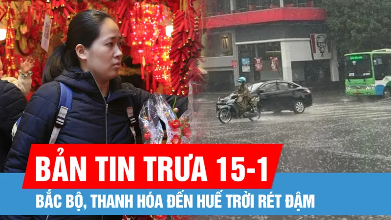 Bản tin trưa 15-1: Bắc bộ, Thanh Hóa đến Huế trời rét đậm