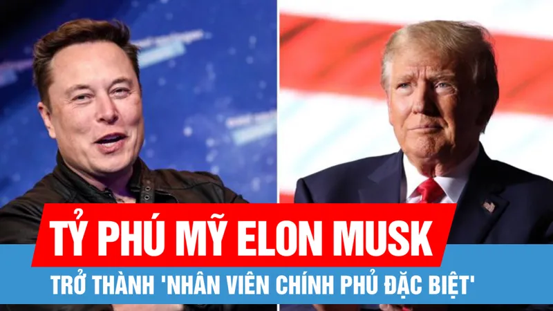 Tỷ phú Mỹ Elon Musk trở thành 'nhân viên chính phủ đặc biệt' 