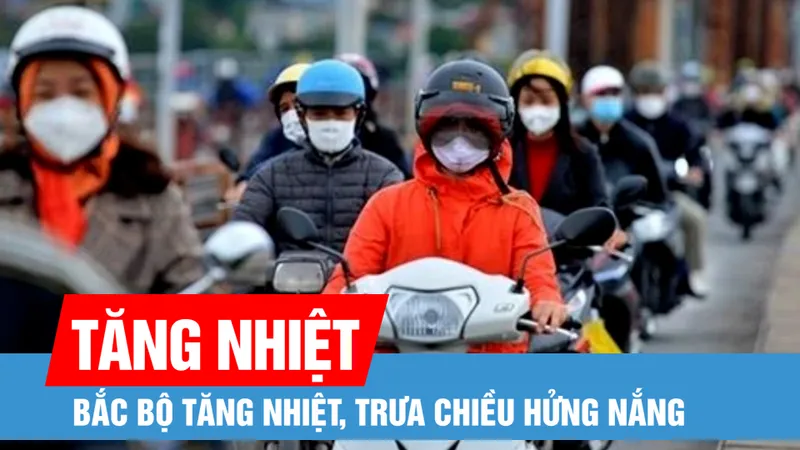 Bắc bộ tăng nhiệt, trưa chiều hửng nắng