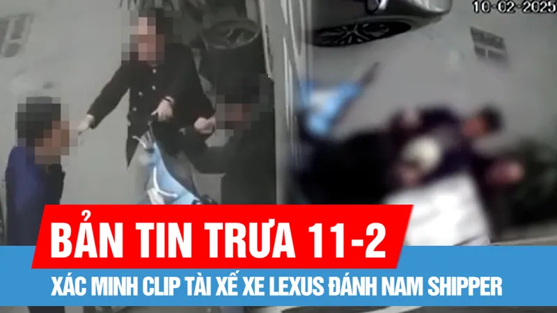 Bản tin trưa 11-2: Công an vào cuộc xác minh clip tài xế xe Lexus đánh shipper