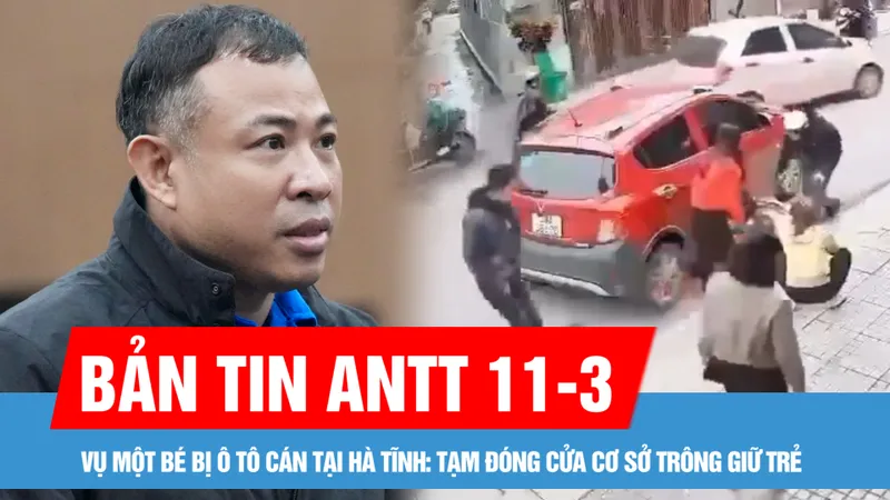 Bản tin ANTT 11-3: Vụ một bé bị ô tô cán tại Hà Tĩnh: Tạm đóng cửa cơ sở trông giữ trẻ; Vụ án cháy chung cư mini khiến 56 người chết: Chủ chung cư bị đề nghị 11-12 năm tù