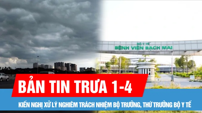 Bản tin trưa 1-4: Kiến nghị xử lý nghiêm trách nhiệm Bộ trưởng, Thứ trưởng Bộ Y tế