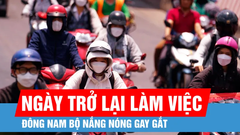 Ngày đầu trở lại làm việc, Đông Nam bộ nắng nóng gay gắt