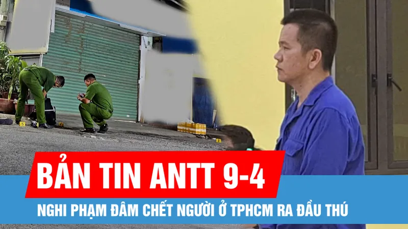 Bản tin ANTT 9-4: Nghi phạm đâm chết người ở TPHCM ra đầu thú; Công an mời người đàn ông đập phá xe ô tô lên làm việc