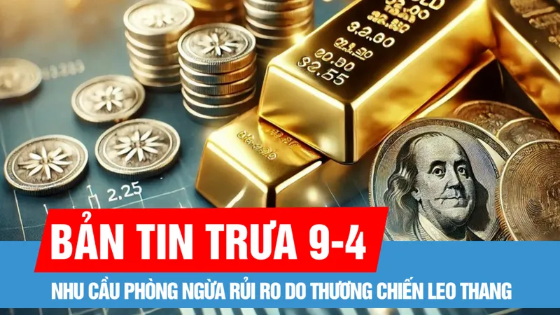Bản tin trưa 9-4: Giá vàng tăng do nhu cầu phòng ngừa rủi ro