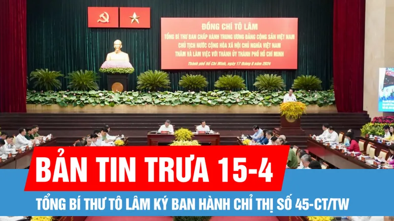 Bản tin trưa 15-4: Tổng Bí thư Tô Lâm ký ban hành Chỉ thị về Đại hội XIV của Đảng