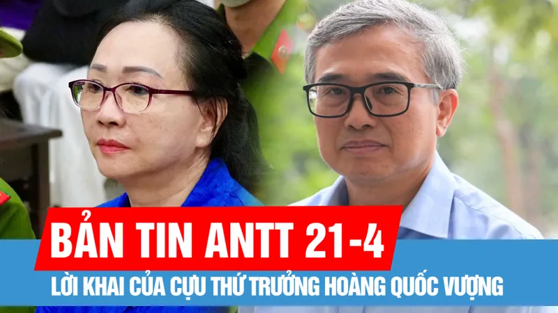 Bản tin ANTT 21-4: Lời khai của Cựu Thứ trưởng Hoàng Quốc Vượng; Tòa phán quyết gì đối với kháng cáo của các trái chủ?