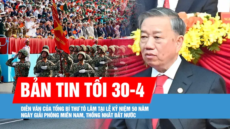 Bản tin tối 30-4: Diễn văn của Tổng Bí thư Tô Lâm tại Lễ kỷ niệm 50 năm Ngày Giải phóng miền Nam, thống nhất đất nước