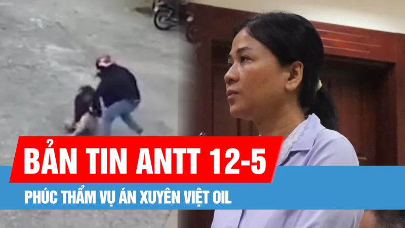 Bản tin ANTT 12-5: Phúc thẩm vụ án Xuyên Việt Oil: Cựu Bí thư Tỉnh ủy Bến Tre được giảm 7 năm tù; Bắt đối tượng dùng vật nghi roi điện tấn công phụ nữ ở Phú Quốc
