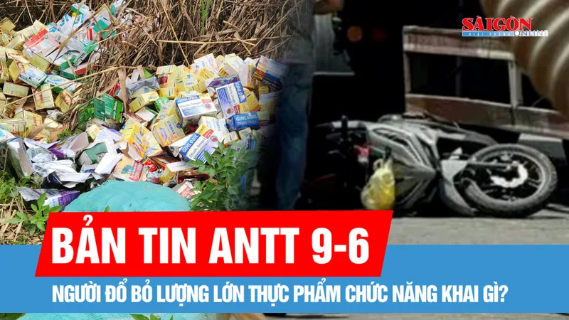 Bản tin ANTT 9-6: Người đổ bỏ lượng lớn thực phẩm chức năng khai gì?; Mẹ con gặp nạn thương tâm sau va chạm xe đầu kéo
