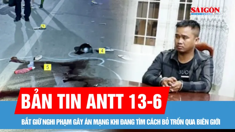 Bản tin ANTT 13-6: Bắt giữ nghi phạm gây án mạng khi đang tìm cách bỏ trốn qua biên giới