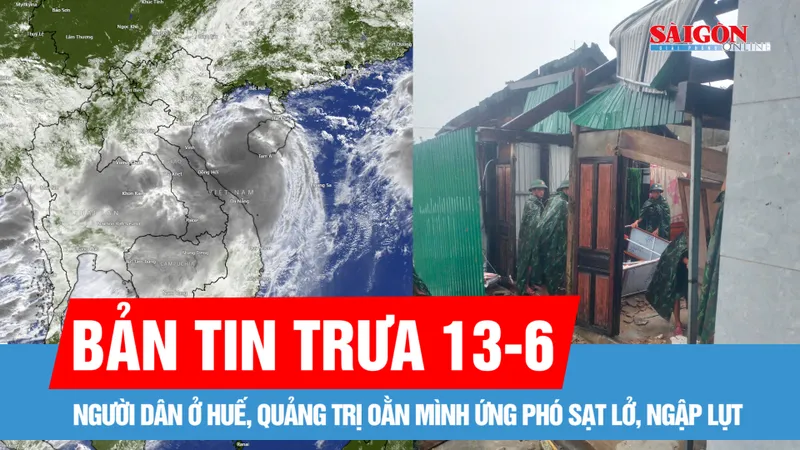 Bản tin trưa 13-6: Người dân ở Huế, Quảng Trị oằn mình ứng phó sạt lở, ngập lụt; Bão mạnh giật cấp 13 áp sát vịnh Bắc bộ