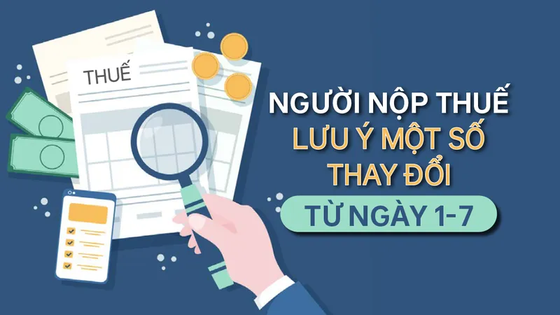 Người nộp thuế lưu ý một số thay đổi từ ngày 1-7