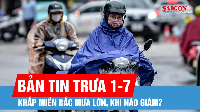 Bản tin trưa 1-7: Miền Bắc mưa trắng trời, miền Nam tạnh ráo