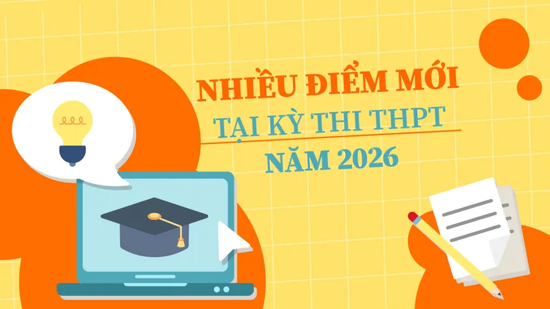 Nhiều điểm mới tại kỳ thi tốt nghiệp THPT năm 2026