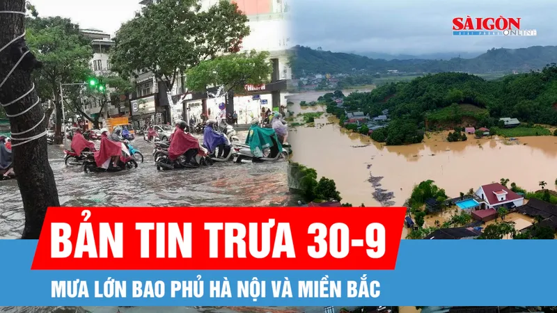 Bản tin trưa 30-9: Mưa lớn bao phủ Hà Nội và miền Bắc; Cảnh báo lũ đặc biệt lớn trên sông Hồng và nhiều sông ở Trung bộ