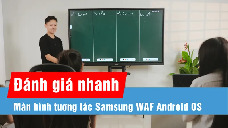 Màn hình tương tác Samsung WAF Android OS: Hỗ trợ chuyển đổi số trong giáo dục