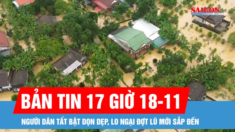 Bản tin 17 giờ 18-11: Người dân tất bật dọn dẹp, lo ngại đợt lũ mới sắp đến