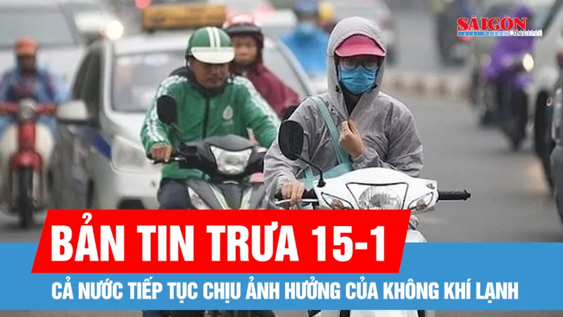 Bản tin trưa 15-1: Cả nước tiếp tục chịu ảnh hưởng của không khí lạnh 