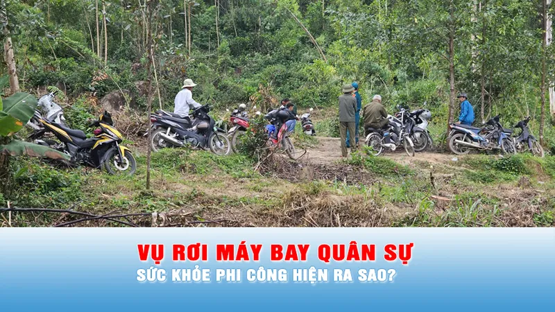Podcast bản tin 17 giờ 28-1: Sức khỏe phi công trong vụ rơi máy bay quân sự tại Đắk Lắk hiện ra sao?