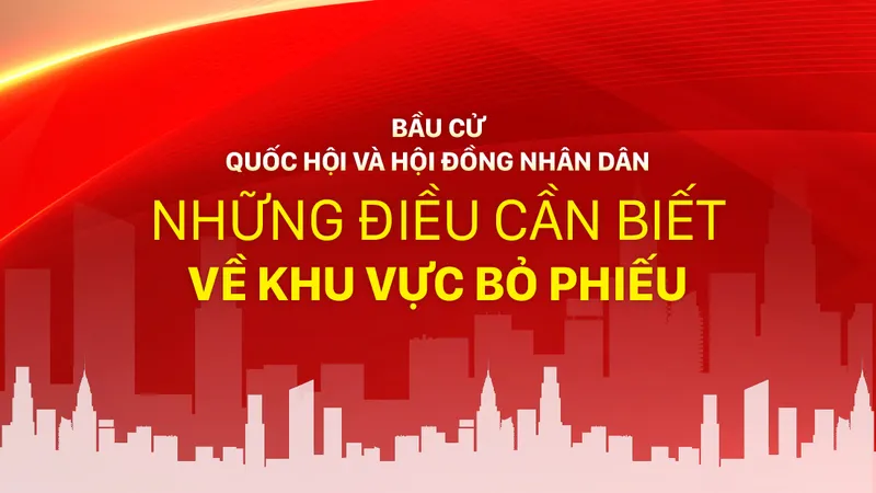 Bầu cử Quốc hội và Hội đồng Nhân dân: Những điều cần biết về Khu vực bỏ phiếu 