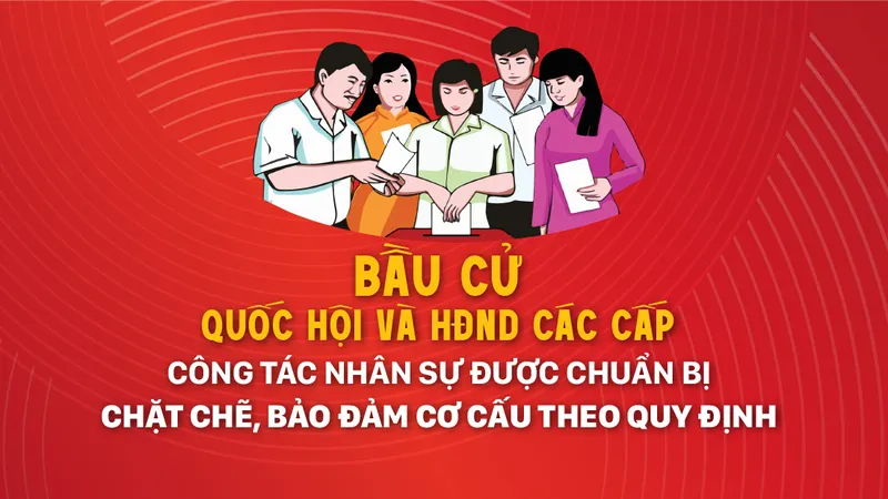Bầu cử Quốc hội và HĐND các cấp: Công tác nhân sự được chuẩn bị chặt chẽ, bảo đảm cơ cấu theo quy định