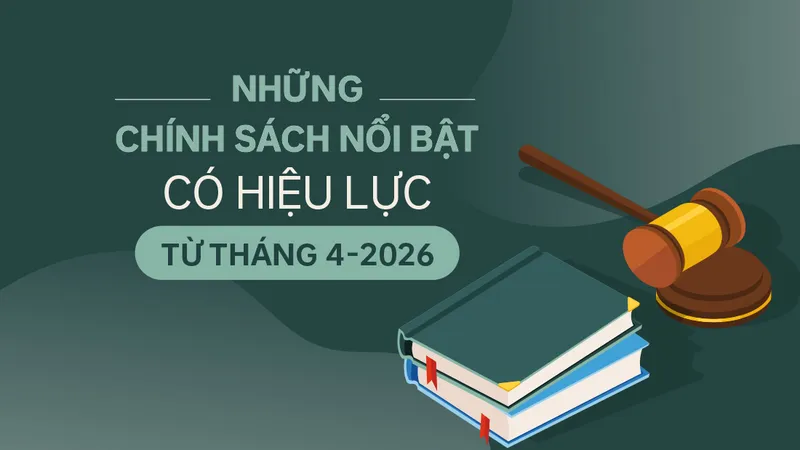 Những chính sách nổi bật, có hiệu lực từ tháng 4-2026