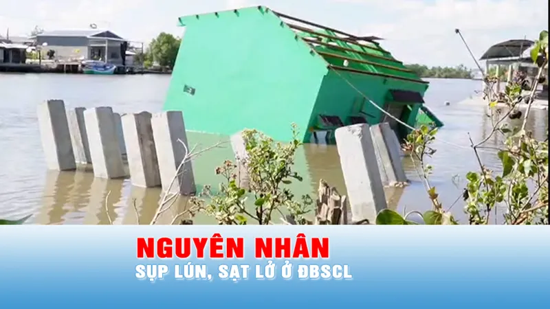 Podcast tin chiều 12-5: Nguyên nhân chính gây sạt lở tại ĐBSCL là gì? 