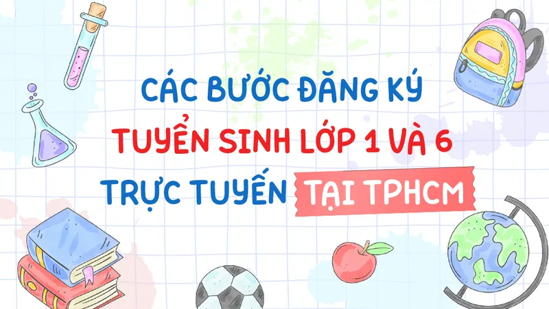 Các bước đăng ký tuyển sinh lớp 1 và 6 trực tuyến tại TPHCM
