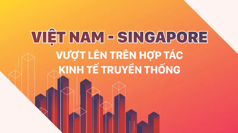Việt Nam - Singapore: Vượt lên trên hợp tác kinh tế truyền thống