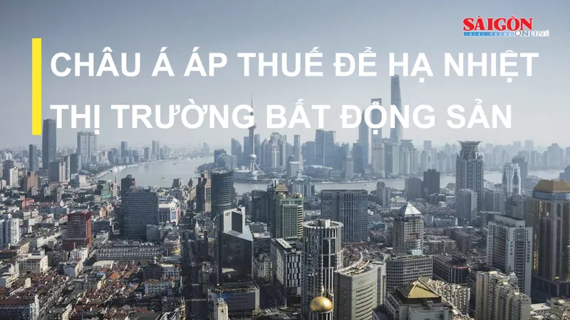 Châu Á áp thuế để hạ nhiệt thị trường bất động sản