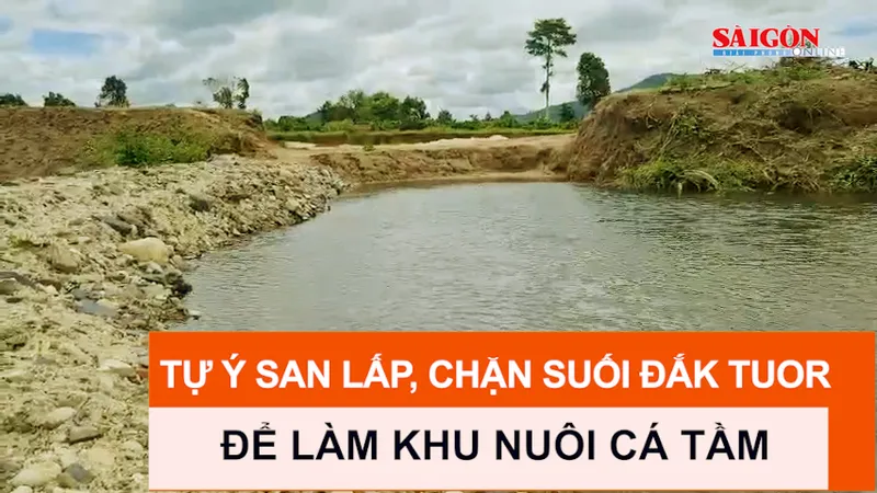 Tự ý san lấp, chặn suối Đắk Tuor để làm khu nuôi cá tầm