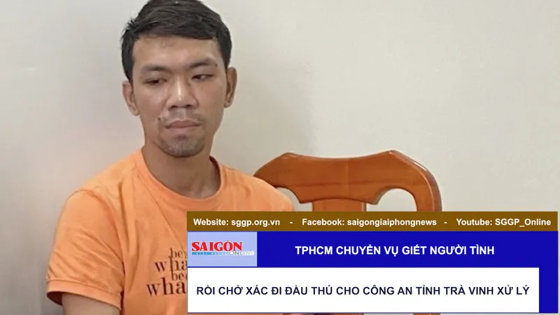 TPHCM chuyển vụ giết người tình rồi chở xác đi đầu thú cho Công an tỉnh Trà Vinh xử lý