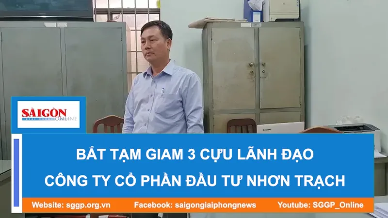 Bắt tạm giam 3 cựu lãnh đạo Công ty Cổ phần Đầu tư Nhơn Trạch