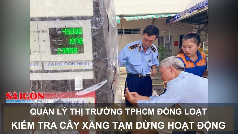 Quản lý thị trường TPHCM đồng loạt kiểm tra cây xăng tạm dừng hoạt động