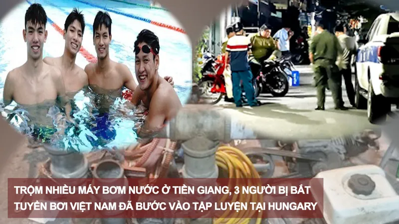 Tin nóng 20H (26-2): Trộm nhiều máy bơm nước ở Tiền Giang, 3 người bị bắt; tuyển bơi Việt Nam đã bước vào tập luyện tại Hungary