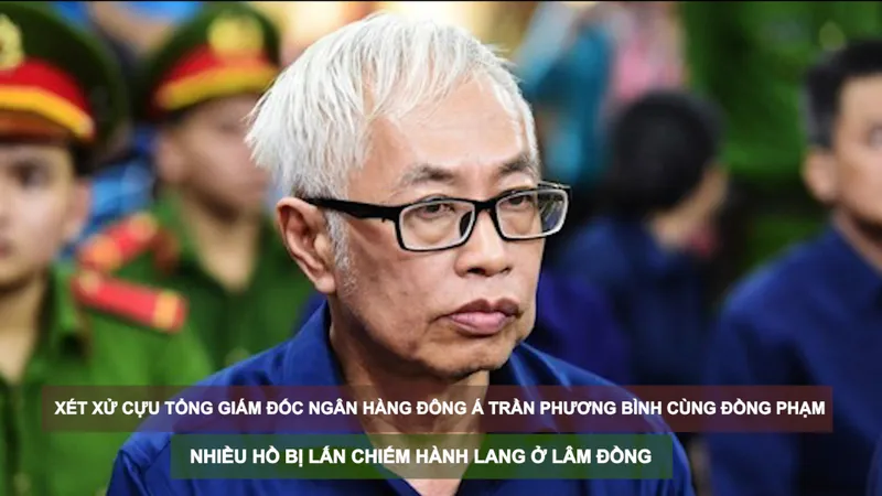 Tin nóng: Xét xử cựu Tổng Giám đốc Ngân hàng Đông Á Trần Phương Bình cùng đồng phạm; Nhiều hồ bị lấn chiếm hành lang ở Lâm Đồng