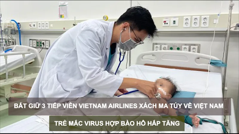 Tin nóng: Bắt giữ 4 tiếp viên hàng không xách ma túy về Việt Nam; Trẻ mắc virus hợp bào hô hấp tăng