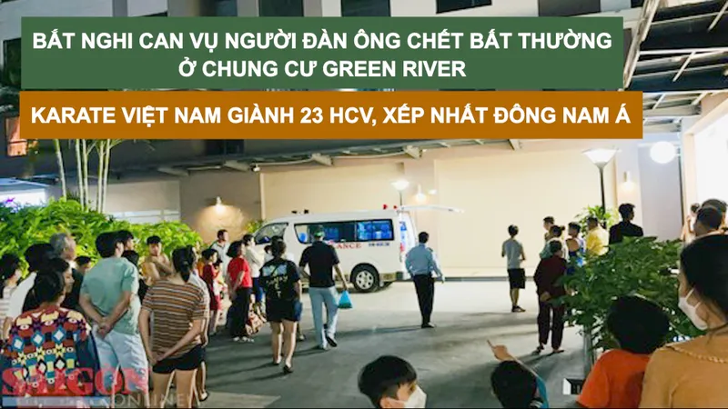 Tin nóng: Bắt nghi can vụ người đàn ông chết bất thường ở chung cư Green River; Karate Việt Nam giành 23 HCV, xếp nhất ASEAN
