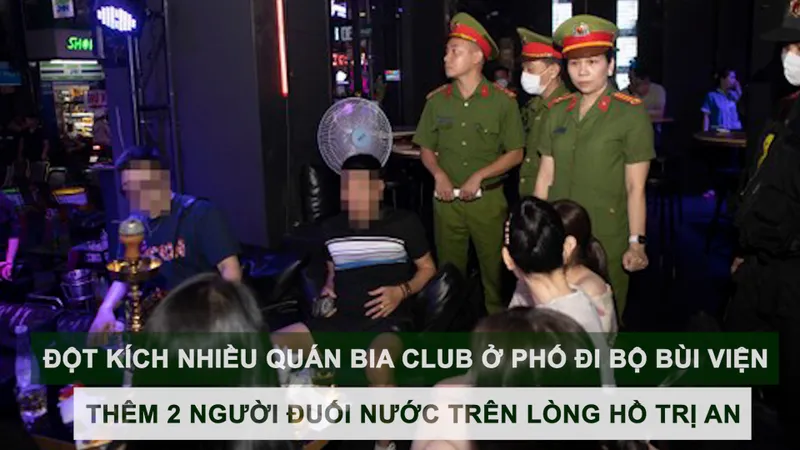 Tin nóng: Đột kích nhiều quán bia club ở phố đi bộ Bùi Viện; Thêm 2 người đuối nước trên lòng hồ Trị An