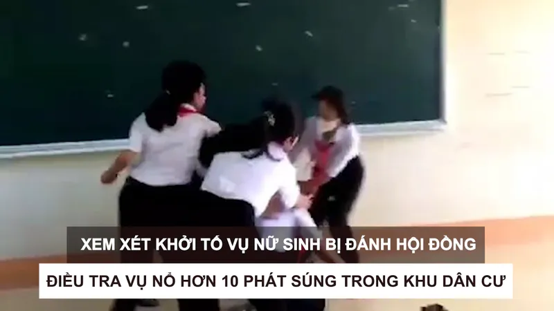 Tin nóng: Xem xét khởi tố vụ nữ sinh bị đánh hội đồng; Điều tra vụ nổ hơn 10 phát súng trong khu dân cư 