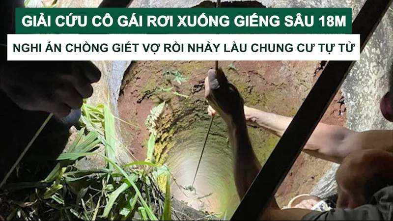 Tin nóng: Giải cứu cô gái rơi xuống giếng sâu 18m; Nghi án chồng giết vợ rồi nhảy lầu chung cư tự tử