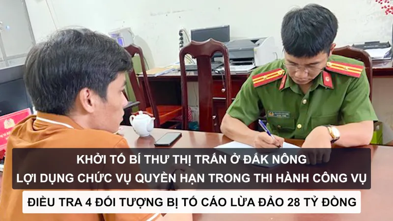 Tin nóng: Khởi tố Bí thư thị trấn ở Đắk Nông lợi dụng chức vụ quyền hạn trong thi hành công vụ; Điều tra 4 đối tượng bị tố cáo lừa đảo 28 tỷ đồng