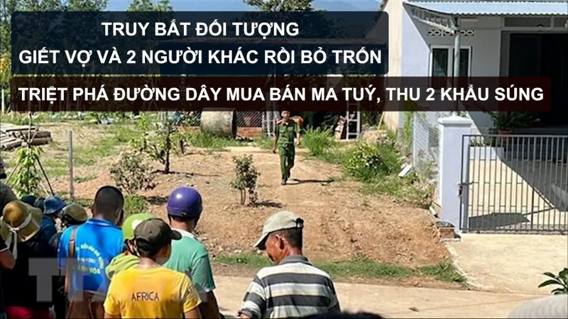 Tin nóng: Truy bắt đối tượng giết vợ và 2 người khác rồi bỏ trốn; Triệt phá đường dây mua bán ma tuý, thu 2 khẩu súng 