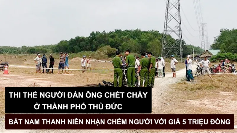 Tin nóng: Thi thể người đàn ông chết cháy ở Thủ Đức; Bắt nam thanh niên nhận chém người với giá 5 triệu đồng