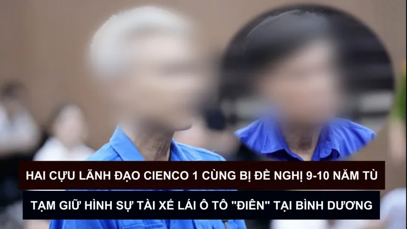 Tin nóng: Hai cựu lãnh đạo Cienco 1 cùng bị đề nghị 9-10 năm tù; Tạm giữ hình sự tài xế lái ô tô "điên" tại Bình Dương